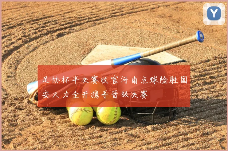 足协杯半决赛收官河南点球险胜国安火力全开携手晋级决赛