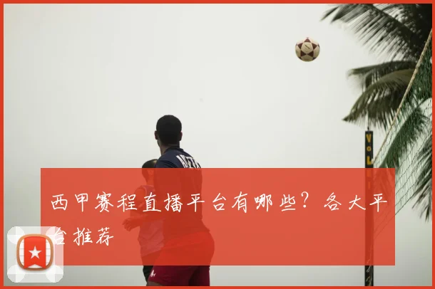 西甲赛程直播平台有哪些?各大平台推荐